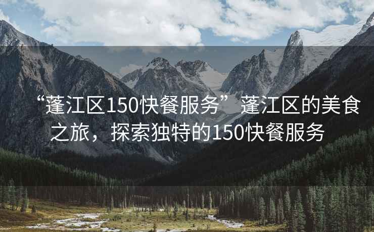 “蓬江區(qū)150快餐服務(wù)”蓬江區(qū)的美食之旅，探索獨(dú)特的150快餐服務(wù)