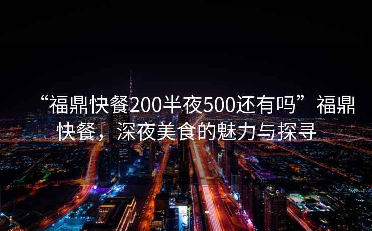 “福鼎快餐200半夜500還有嗎”福鼎快餐，深夜美食的魅力與探尋