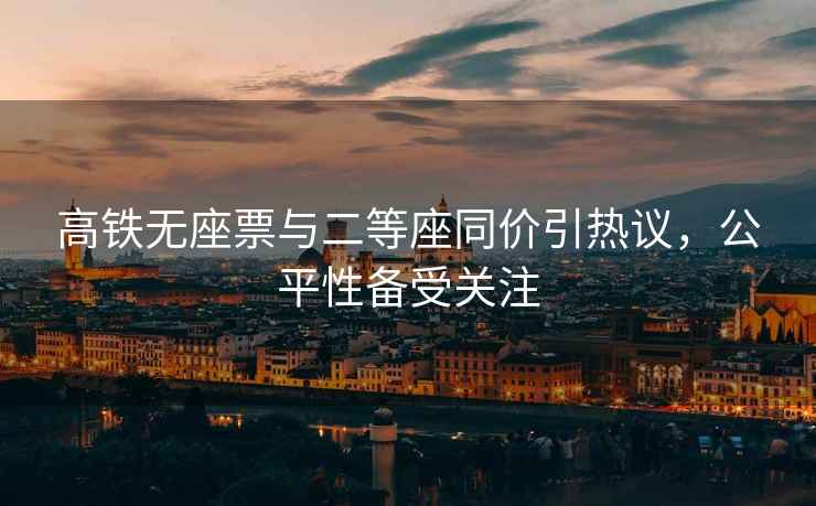 高鐵無(wú)座票與二等座同價(jià)引熱議，公平性備受關(guān)注