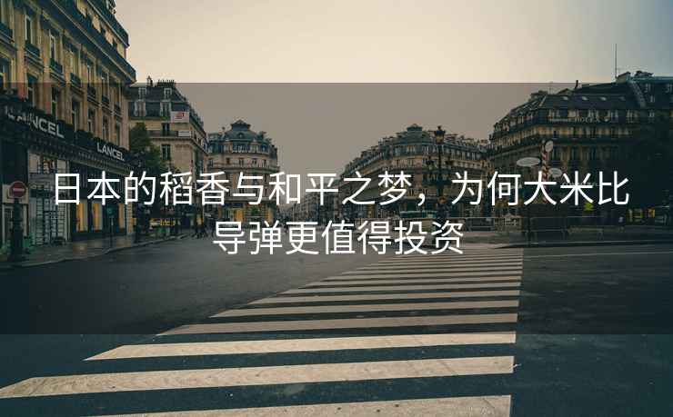 日本的稻香與和平之夢，為何大米比導彈更值得投資