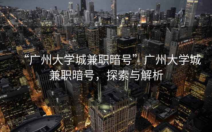 “廣州大學(xué)城兼職暗號(hào)”廣州大學(xué)城兼職暗號(hào)，探索與解析