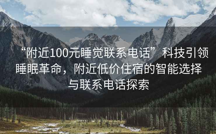 “附近100元睡覺(jué)聯(lián)系電話”科技引領(lǐng)睡眠革命，附近低價(jià)住宿的智能選擇與聯(lián)系電話探索