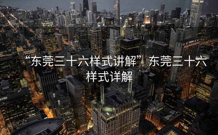 “東莞三十六樣式講解”東莞三十六樣式詳解