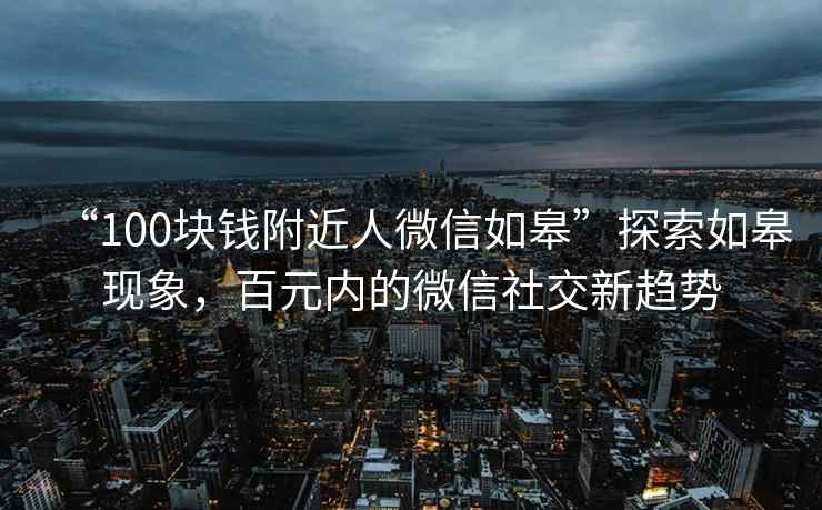 “100塊錢附近人微信如皋”探索如皋現(xiàn)象，百元內(nèi)的微信社交新趨勢