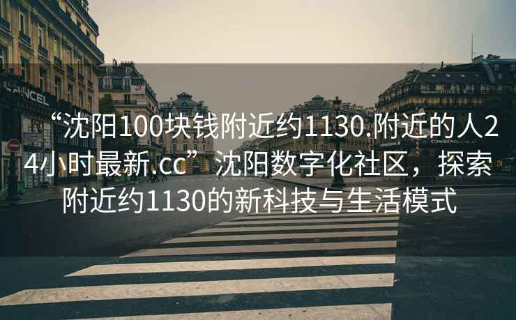 “沈陽100塊錢附近約1130.附近的人24小時最新.cc”沈陽數字化社區(qū)，探索附近約1130的新科技與生活模式