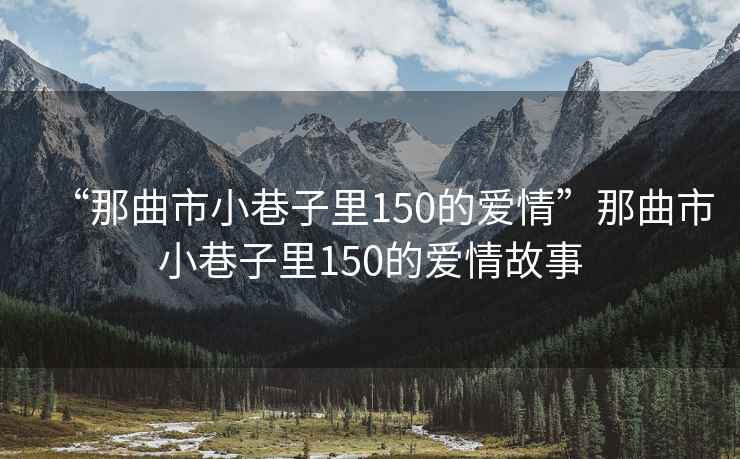 “那曲市小巷子里150的愛情”那曲市小巷子里150的愛情故事