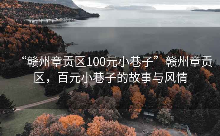 “贛州章貢區(qū)100元小巷子”贛州章貢區(qū)，百元小巷子的故事與風(fēng)情