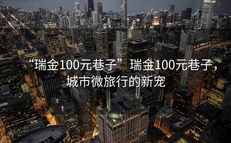 “瑞金100元巷子”瑞金100元巷子，城市微旅行的新寵