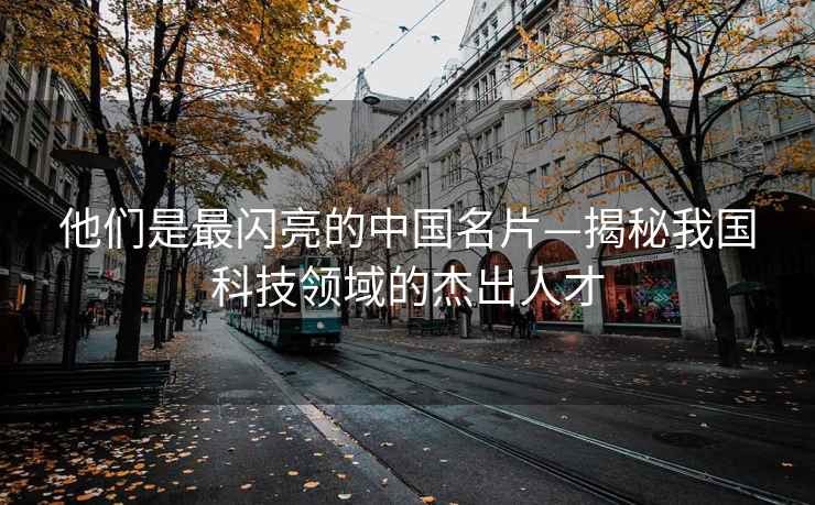 他們是最閃亮的中國名片—揭秘我國科技領(lǐng)域的杰出人才