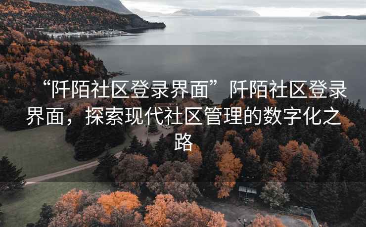 “阡陌社區(qū)登錄界面”阡陌社區(qū)登錄界面，探索現(xiàn)代社區(qū)管理的數(shù)字化之路
