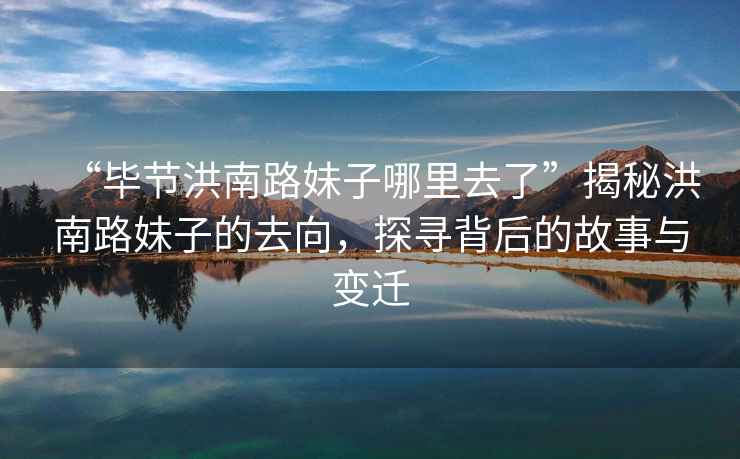 “畢節(jié)洪南路妹子哪里去了”揭秘洪南路妹子的去向，探尋背后的故事與變遷