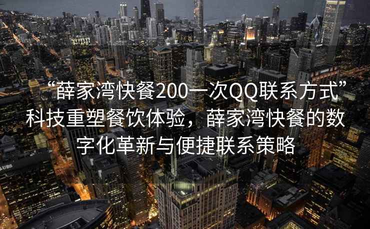 “薛家灣快餐200一次QQ聯(lián)系方式”科技重塑餐飲體驗(yàn)，薛家灣快餐的數(shù)字化革新與便捷聯(lián)系策略