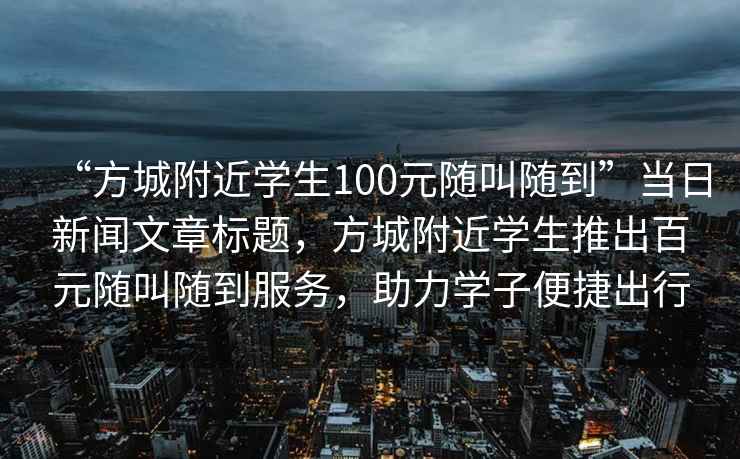 “方城附近學(xué)生100元隨叫隨到”當(dāng)日新聞文章標(biāo)題，方城附近學(xué)生推出百元隨叫隨到服務(wù)，助力學(xué)子便捷出行