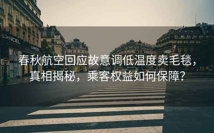 春秋航空回應(yīng)故意調(diào)低溫度賣毛毯，真相揭秘，乘客權(quán)益如何保障？
