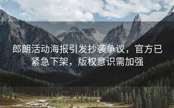 郎朗活動海報引發(fā)抄襲爭議，官方已緊急下架，版權(quán)意識需加強