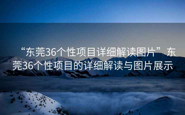 “東莞36個性項目詳細解讀圖片”東莞36個性項目的詳細解讀與圖片展示