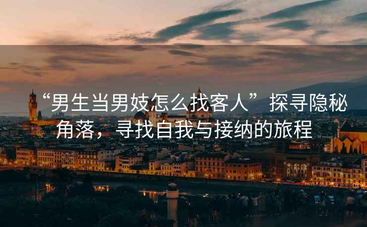“男生當(dāng)男妓怎么找客人”探尋隱秘角落，尋找自我與接納的旅程