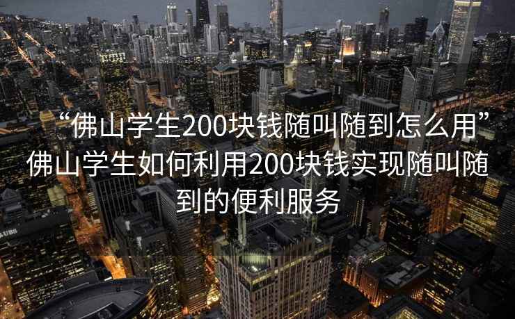 “佛山學(xué)生200塊錢(qián)隨叫隨到怎么用”佛山學(xué)生如何利用200塊錢(qián)實(shí)現(xiàn)隨叫隨到的便利服務(wù)