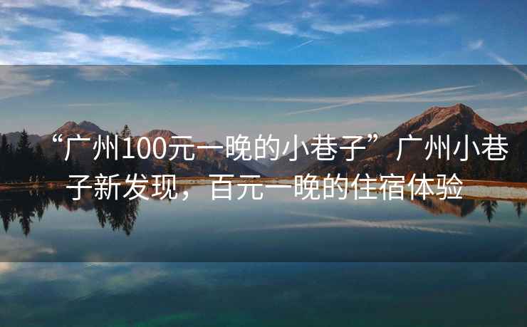 “廣州100元一晚的小巷子”廣州小巷子新發(fā)現(xiàn)，百元一晚的住宿體驗(yàn)