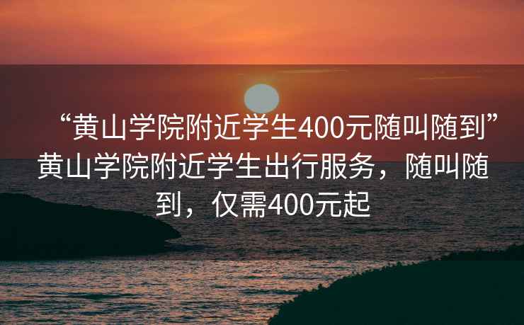 “黃山學(xué)院附近學(xué)生400元隨叫隨到”黃山學(xué)院附近學(xué)生出行服務(wù)，隨叫隨到，僅需400元起