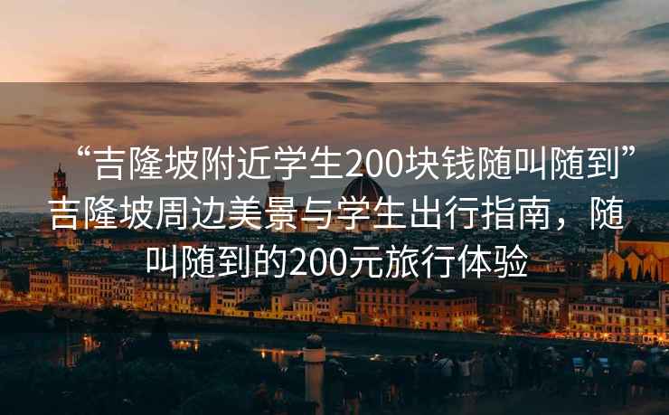 “吉隆坡附近學生200塊錢隨叫隨到”吉隆坡周邊美景與學生出行指南，隨叫隨到的200元旅行體驗