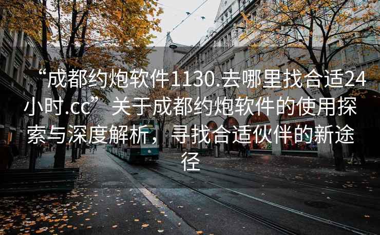 “成都約炮軟件1130.去哪里找合適24小時(shí).cc”關(guān)于成都約炮軟件的使用探索與深度解析，尋找合適伙伴的新途徑