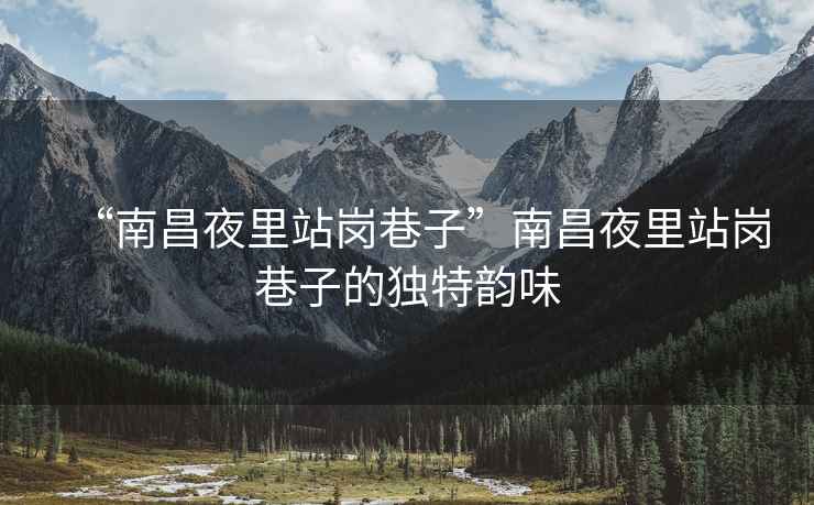 “南昌夜里站崗巷子”南昌夜里站崗巷子的獨(dú)特韻味