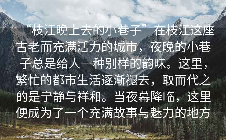 “枝江晚上去的小巷子”在枝江這座古老而充滿活力的城市，夜晚的小巷子總是給人一種別樣的韻味。這里，繁忙的都市生活逐漸褪去，取而代之的是寧靜與祥和。當夜幕降臨，這里便成為了一個充滿故事與魅力的地方