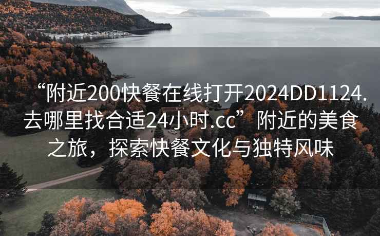 “附近200快餐在線打開2024DD1124.去哪里找合適24小時(shí).cc”附近的美食之旅，探索快餐文化與獨(dú)特風(fēng)味