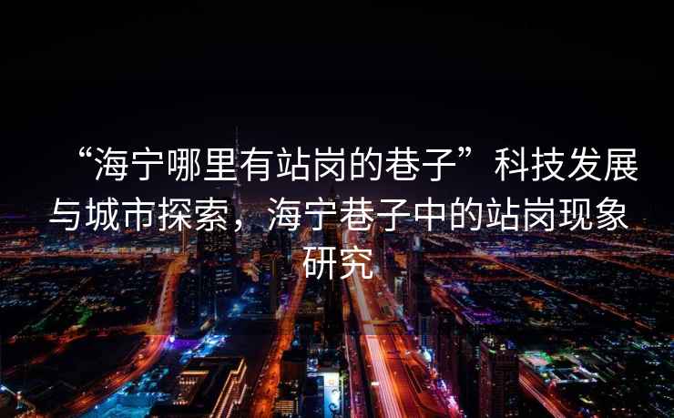 “海寧哪里有站崗的巷子”科技發(fā)展與城市探索，海寧巷子中的站崗現(xiàn)象研究