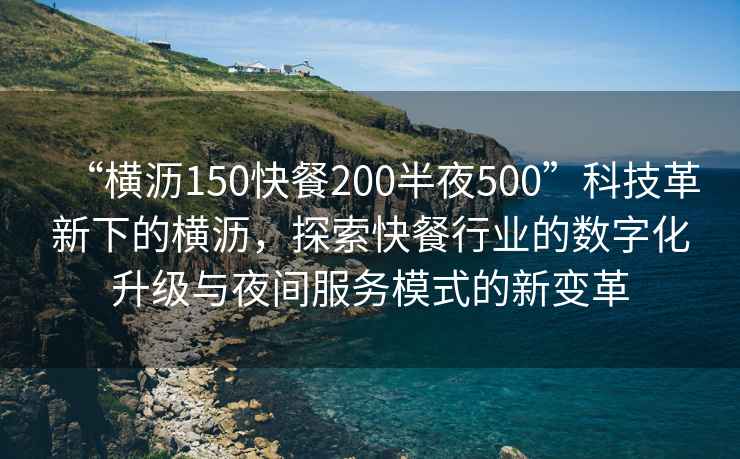 “橫瀝150快餐200半夜500”科技革新下的橫瀝，探索快餐行業(yè)的數(shù)字化升級(jí)與夜間服務(wù)模式的新變革