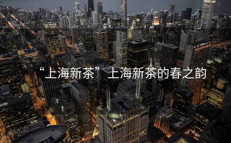 “上海新茶”上海新茶的春之韻