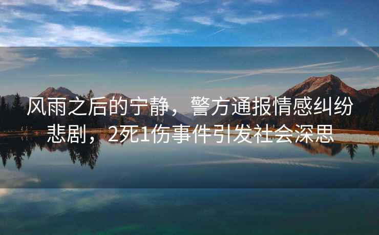 風(fēng)雨之后的寧靜，警方通報情感糾紛悲劇，2死1傷事件引發(fā)社會深思