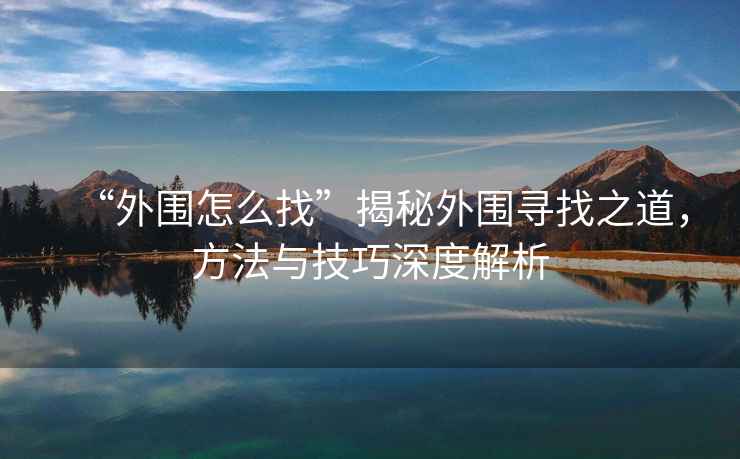 “外圍怎么找”揭秘外圍尋找之道，方法與技巧深度解析