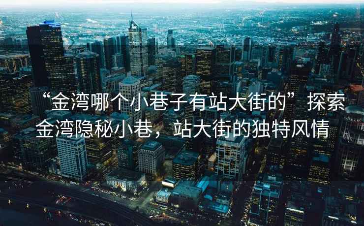 “金灣哪個(gè)小巷子有站大街的”探索金灣隱秘小巷，站大街的獨(dú)特風(fēng)情