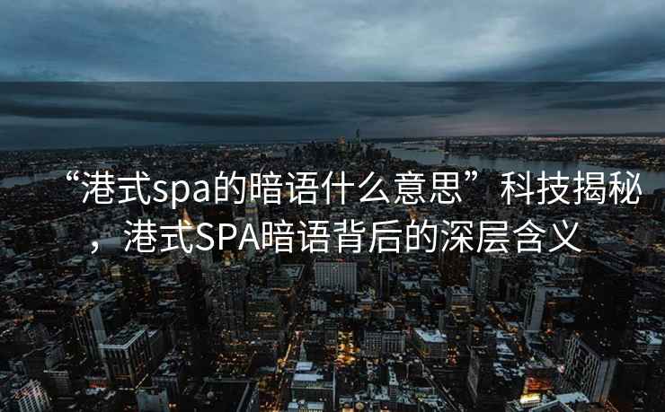 “港式spa的暗語什么意思”科技揭秘，港式SPA暗語背后的深層含義