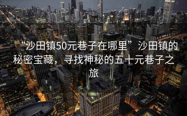 “沙田鎮(zhèn)50元巷子在哪里”沙田鎮(zhèn)的秘密寶藏，尋找神秘的五十元巷子之旅