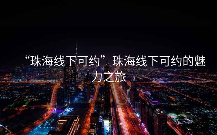 “珠海線下可約”珠海線下可約的魅力之旅