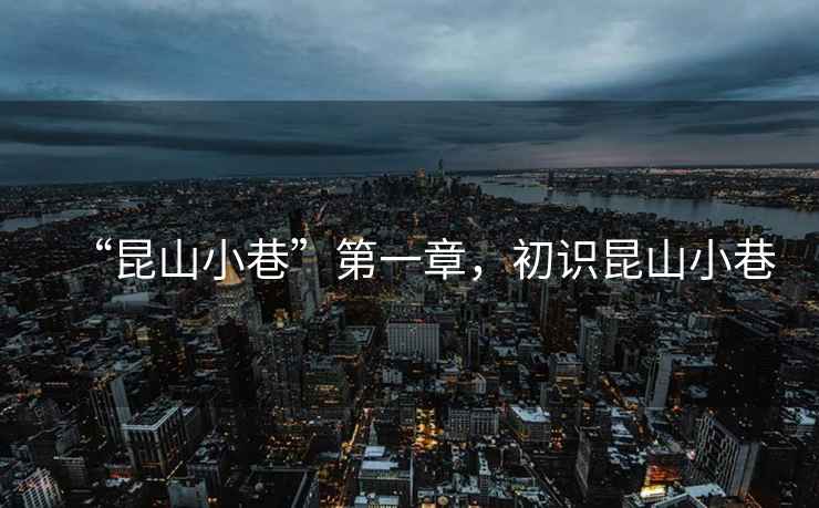 “昆山小巷”第一章，初識(shí)昆山小巷