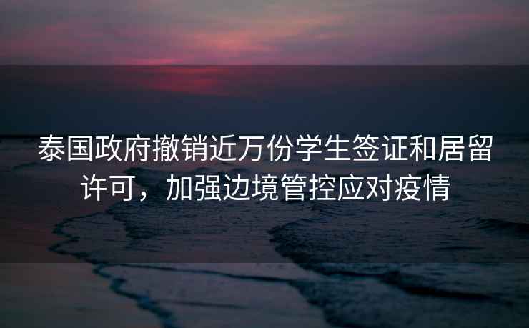 泰國政府撤銷近萬份學(xué)生簽證和居留許可，加強(qiáng)邊境管控應(yīng)對疫情