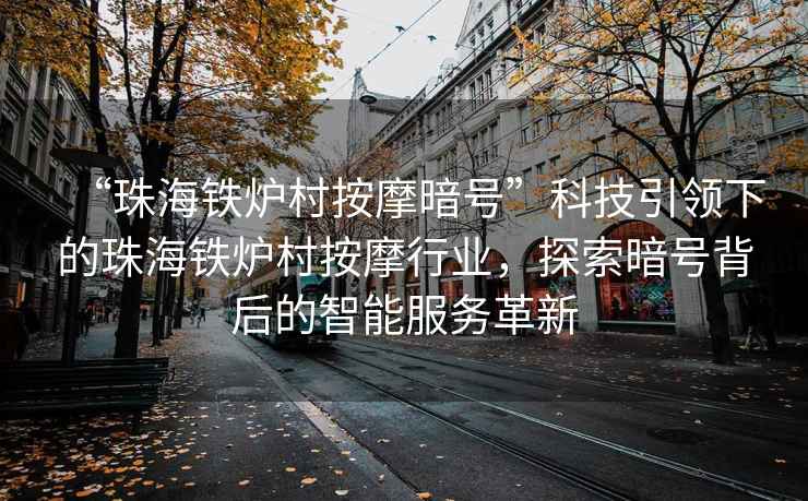 “珠海鐵爐村按摩暗號(hào)”科技引領(lǐng)下的珠海鐵爐村按摩行業(yè)，探索暗號(hào)背后的智能服務(wù)革新