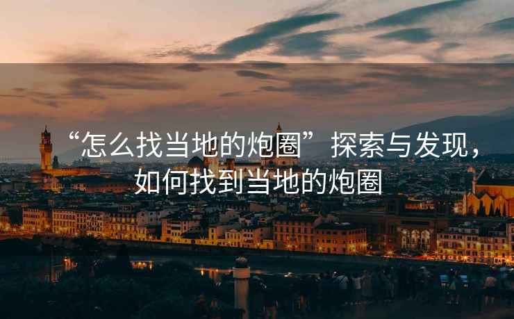“怎么找當(dāng)?shù)氐呐谌Α碧剿髋c發(fā)現(xiàn),如何找到當(dāng)?shù)氐呐谌? alt=