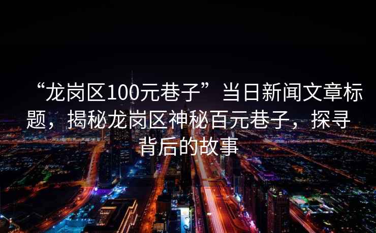 “龍崗區(qū)100元巷子”當(dāng)日新聞文章標(biāo)題，揭秘龍崗區(qū)神秘百元巷子，探尋背后的故事