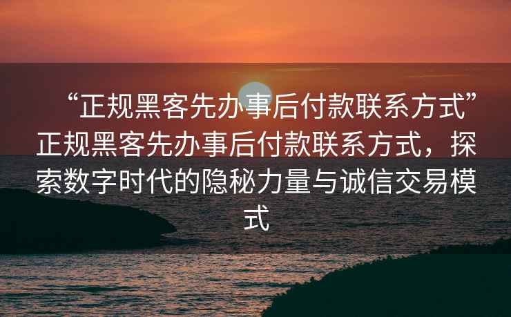 “正規(guī)黑客先辦事后付款聯(lián)系方式”正規(guī)黑客先辦事后付款聯(lián)系方式，探索數(shù)字時(shí)代的隱秘力量與誠(chéng)信交易模式